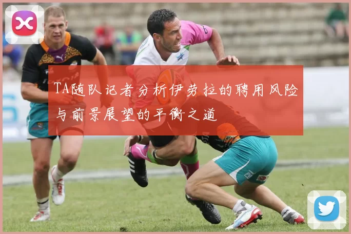 TA随队记者分析伊劳拉的聘用风险与前景展望的平衡之道