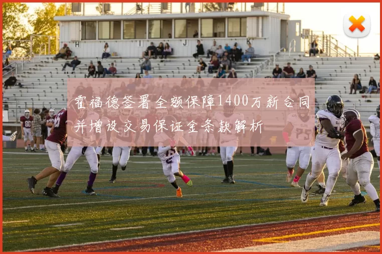 霍福德签署全额保障1400万新合同并增设交易保证金条款解析