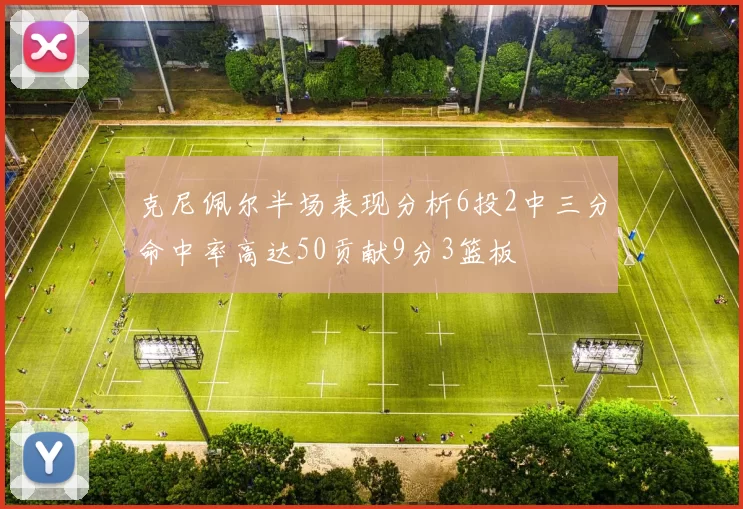 克尼佩尔半场表现分析6投2中三分命中率高达50贡献9分3篮板
