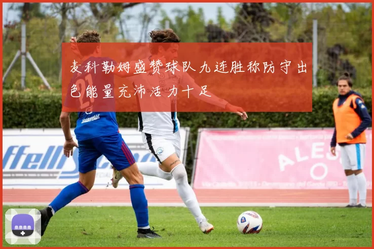 麦科勒姆盛赞球队九连胜称防守出色能量充沛活力十足