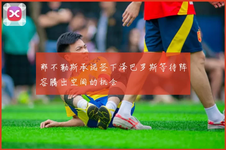 那不勒斯承诺签下泽巴罗斯等待阵容腾出空间的机会