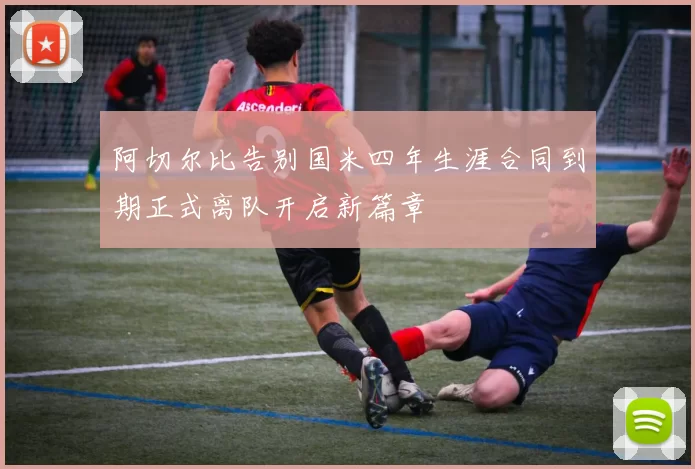 阿切尔比告别国米四年生涯合同到期正式离队开启新篇章