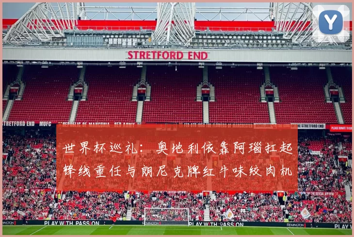 世界杯巡礼：奥地利依靠阿瑙扛起锋线重任与朗尼克牌红牛味绞肉机的故事