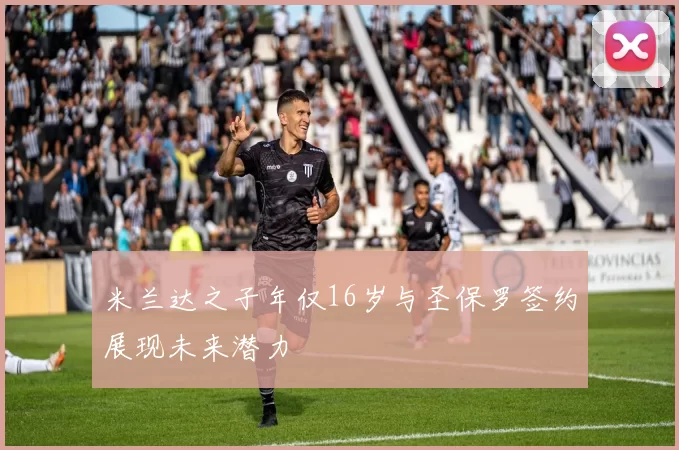 米兰达之子年仅16岁与圣保罗签约展现未来潜力