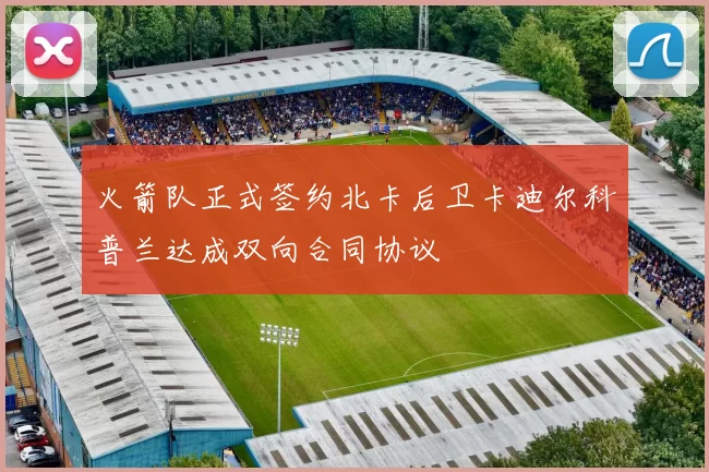 火箭队正式签约北卡后卫卡迪尔科普兰达成双向合同协议