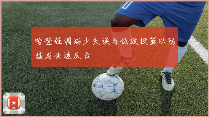 哈登强调减少失误与低效投篮以防猛龙快速反击