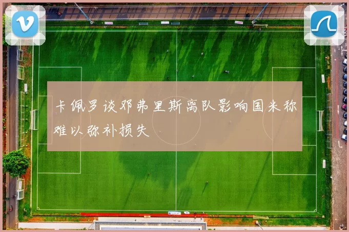 卡佩罗谈邓弗里斯离队影响国米称难以弥补损失
