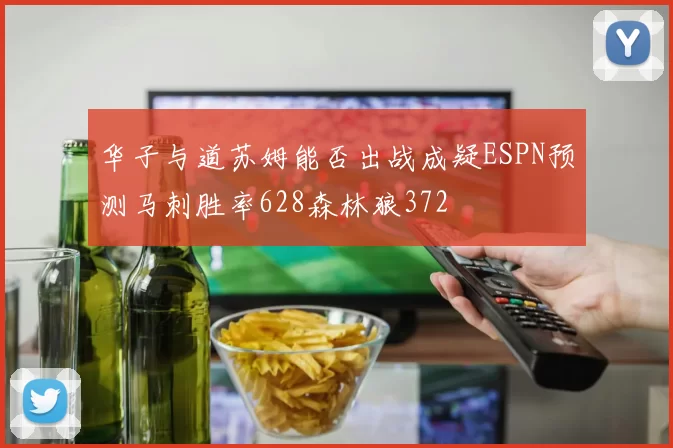 华子与道苏姆能否出战成疑ESPN预测马刺胜率628森林狼372
